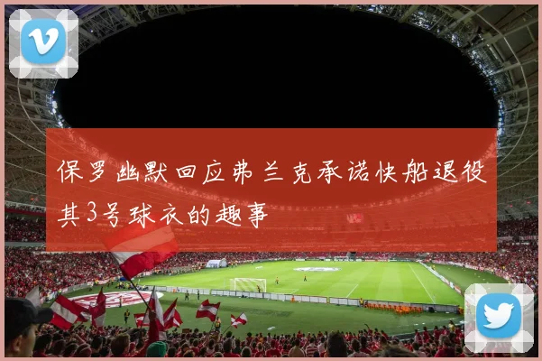 保罗幽默回应弗兰克承诺快船退役其3号球衣的趣事