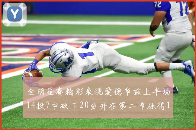 全明星赛精彩表现爱德华兹上半场14投7中砍下20分并在第二节独得17分