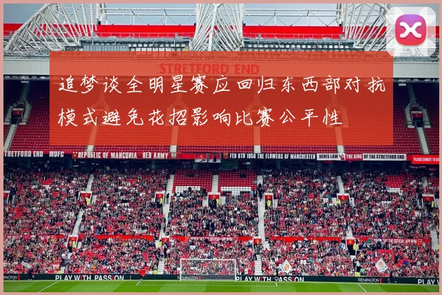 追梦谈全明星赛应回归东西部对抗模式避免花招影响比赛公平性