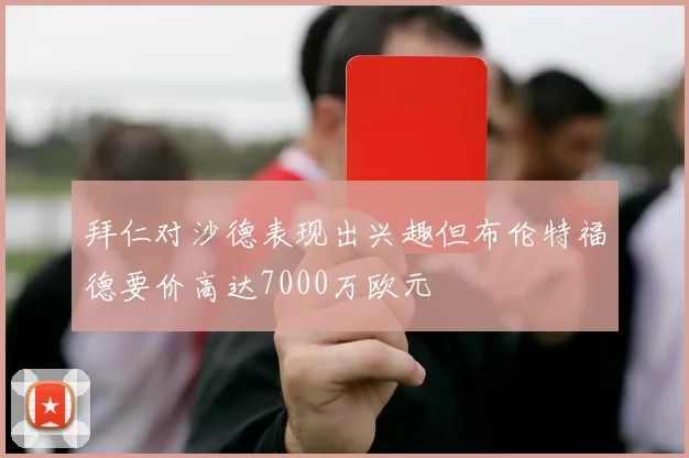 拜仁对沙德表现出兴趣但布伦特福德要价高达7000万欧元