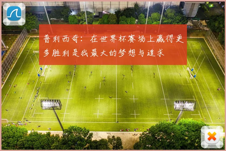 普利西奇：在世界杯赛场上赢得更多胜利是我最大的梦想与追求