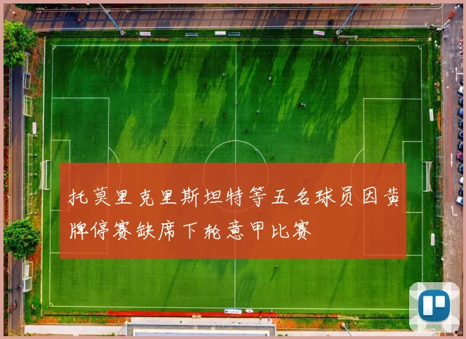 托莫里克里斯坦特等五名球员因黄牌停赛缺席下轮意甲比赛