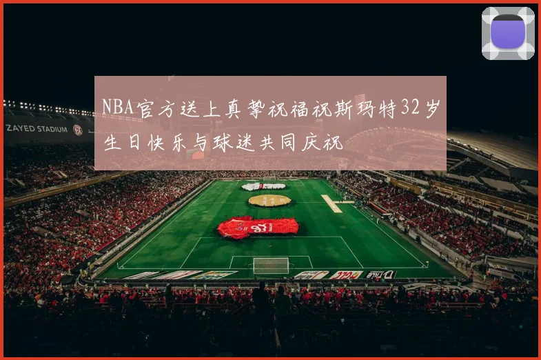 NBA官方送上真挚祝福祝斯玛特32岁生日快乐与球迷共同庆祝
