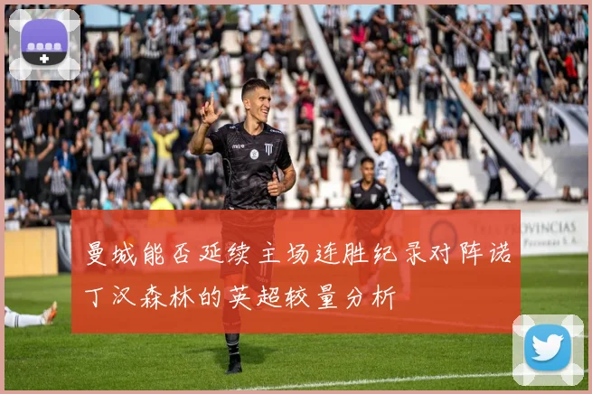 曼城能否延续主场连胜纪录对阵诺丁汉森林的英超较量分析