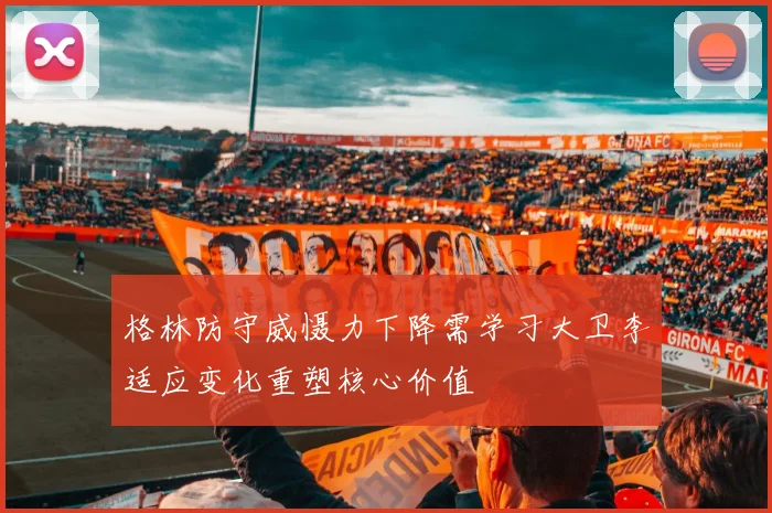 格林防守威慑力下降需学习大卫李适应变化重塑核心价值