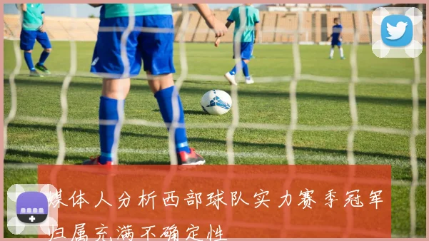 媒体人分析西部球队实力赛季冠军归属充满不确定性