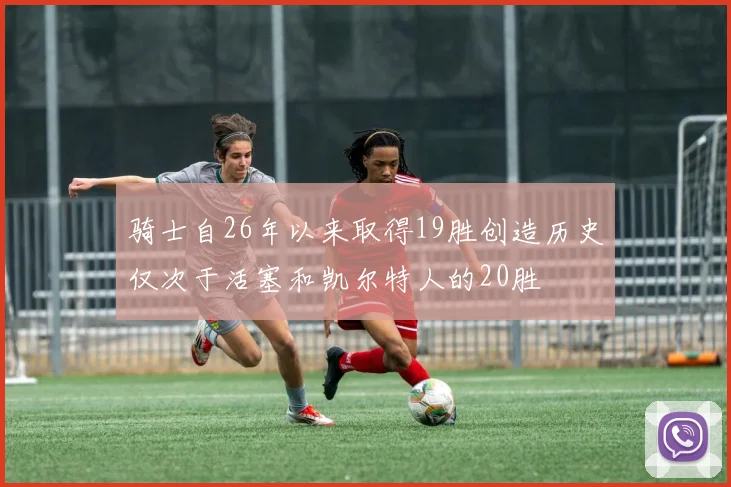 骑士自26年以来取得19胜创造历史仅次于活塞和凯尔特人的20胜