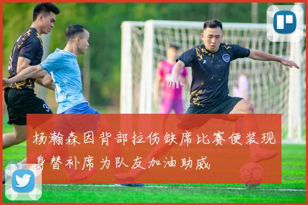 杨瀚森因背部拉伤缺席比赛便装现身替补席为队友加油助威