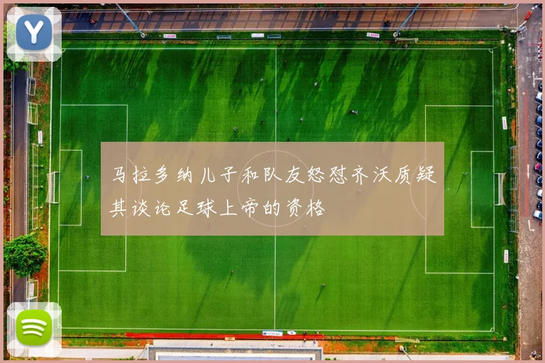 马拉多纳儿子和队友怒怼齐沃质疑其谈论足球上帝的资格