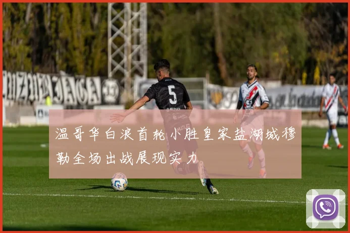 温哥华白浪首轮小胜皇家盐湖城穆勒全场出战展现实力