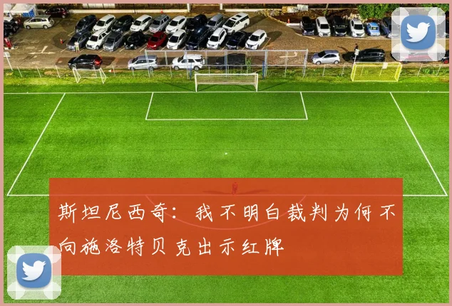 斯坦尼西奇：我不明白裁判为何不向施洛特贝克出示红牌