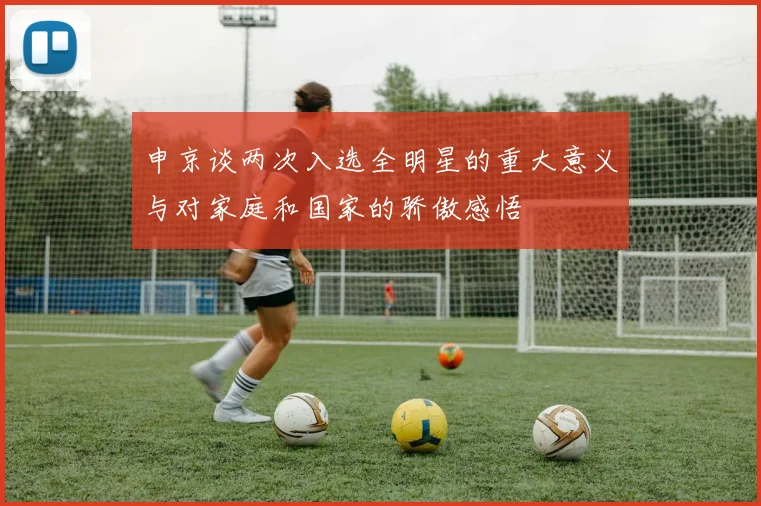 申京谈两次入选全明星的重大意义与对家庭和国家的骄傲感悟