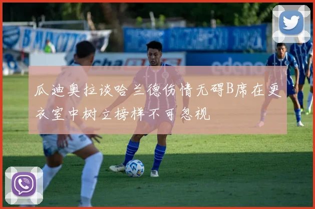 瓜迪奥拉谈哈兰德伤情无碍B席在更衣室中树立榜样不可忽视
