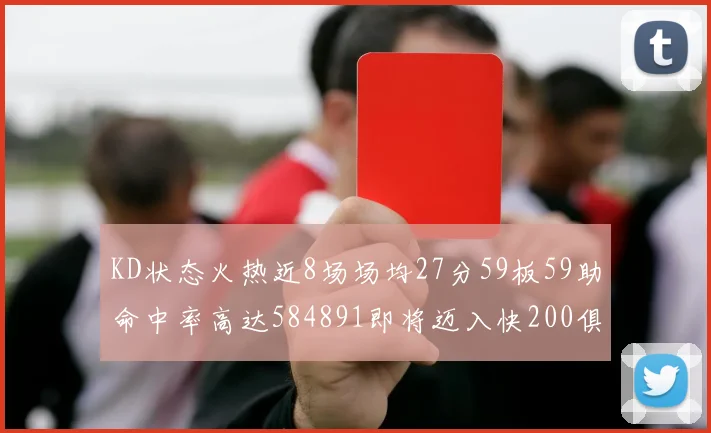 KD状态火热近8场场均27分59板59助命中率高达584891即将迈入快200俱乐部
