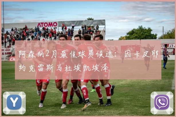 阿森纳2月最佳球员候选：因卡皮耶约克雷斯马杜埃凯埃泽