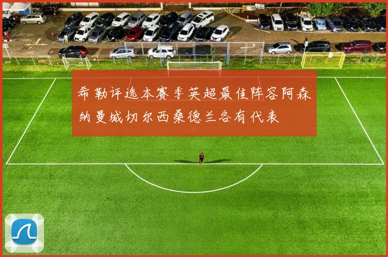 希勒评选本赛季英超最佳阵容阿森纳曼城切尔西桑德兰各有代表